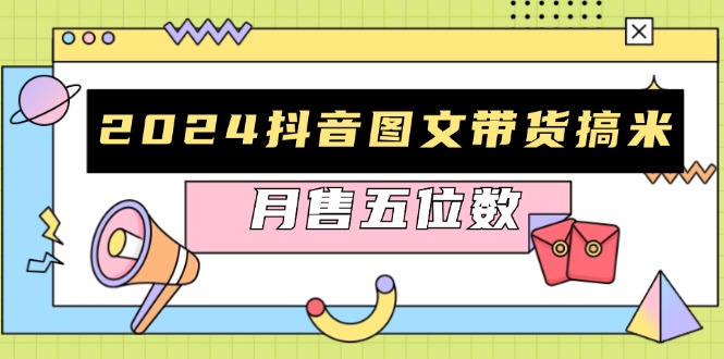 2024抖音图文带货搞米：快速起号与破播放方法，助力销量飙升，月售五位数-点子口袋网