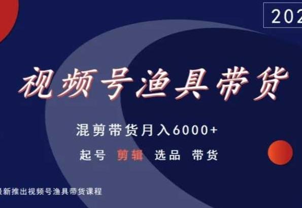 视频号渔具带货，混剪带货月入6000+，起号剪辑选品带货-点子口袋网