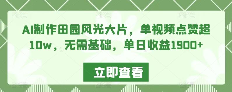 AI制作田园风光大片，单视频点赞超10w，无需基础，单日收益1900+【揭秘】-点子口袋网