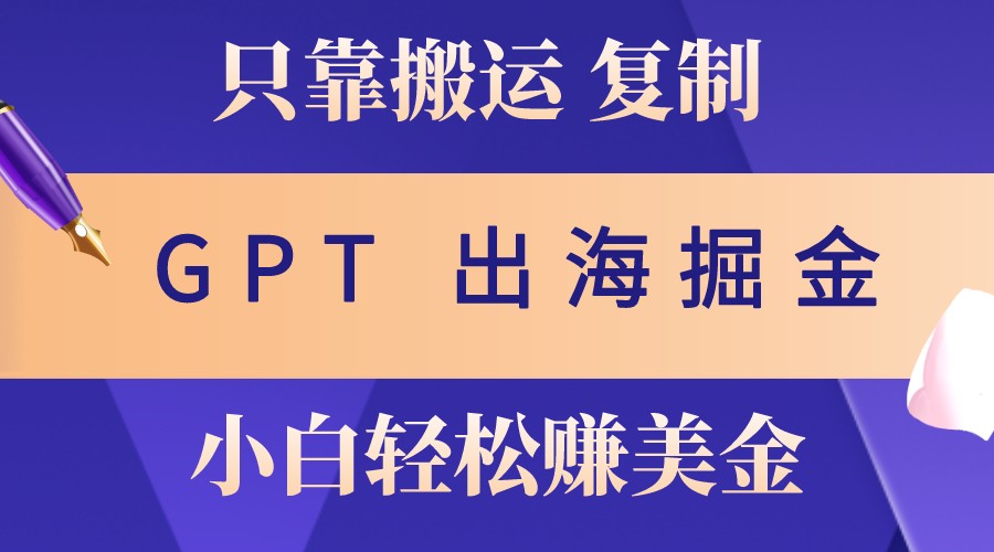 出海掘金搬运，赚老外美金，月入3w+，仅需GPT粘贴复制，小白也能玩转-点子口袋网