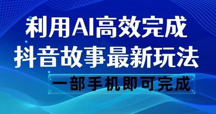 抖音故事最新玩法，通过AI一键生成文案和视频，日收入500一部手机即可完成【揭秘】-点子口袋网