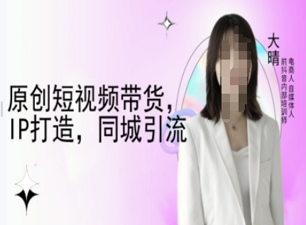 原创短视频带货，IP打造，同城引流-大晴自媒体教程-点子口袋网