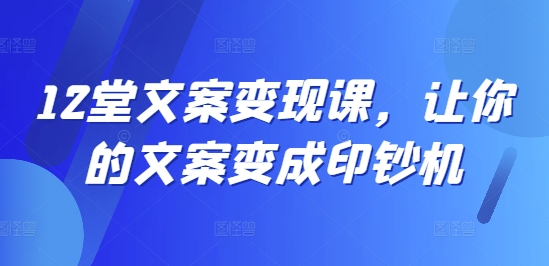 12堂文案变现课，让你的文案变成印钞机-点子口袋网