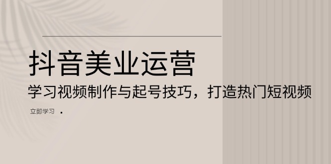 抖音美业运营：学习视频制作与起号技巧，打造热门短视频-点子口袋网