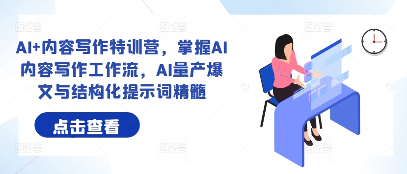 AI+内容写作特训营，掌握AI内容写作工作流，AI量产爆文与结构化提示词精髓-点子口袋网