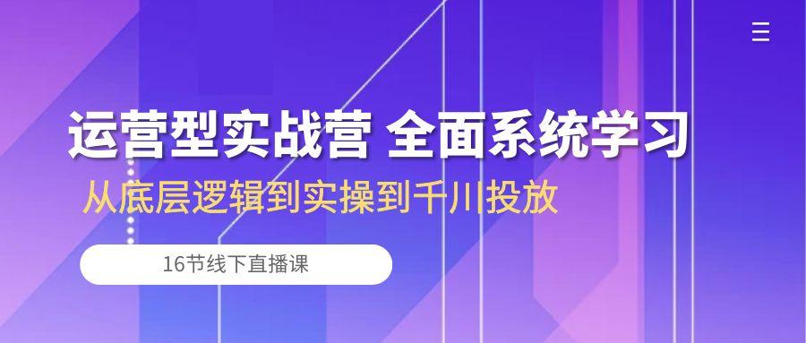运营型实战营 全面系统学习-从底层逻辑到实操到千川投放(16节线下直播课-点子口袋网