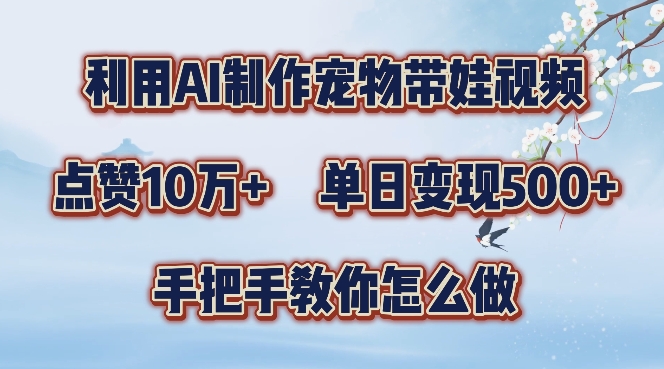 利用AI制作宠物带娃视频，轻松涨粉，点赞10万+，单日变现三位数，手把手教你怎么做【揭秘】-点子口袋网