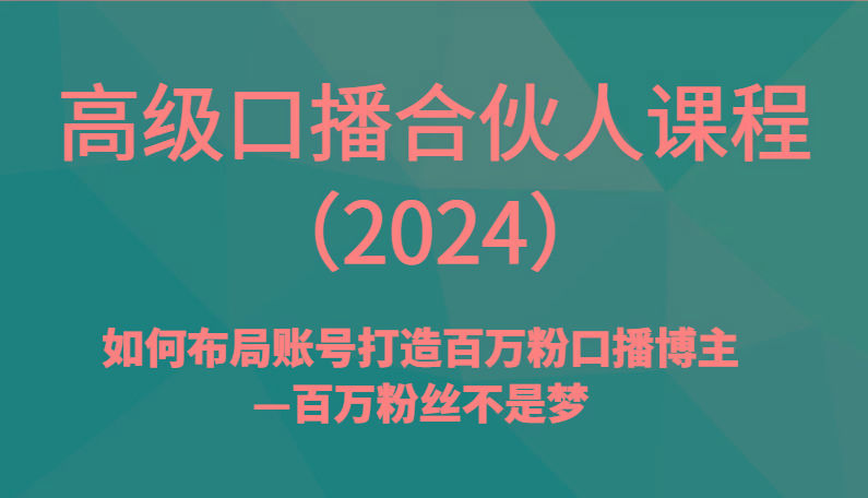 高级口播合伙人课程(2024)如何布局账号打造百万粉口播博主—百万粉丝不是梦-点子口袋网