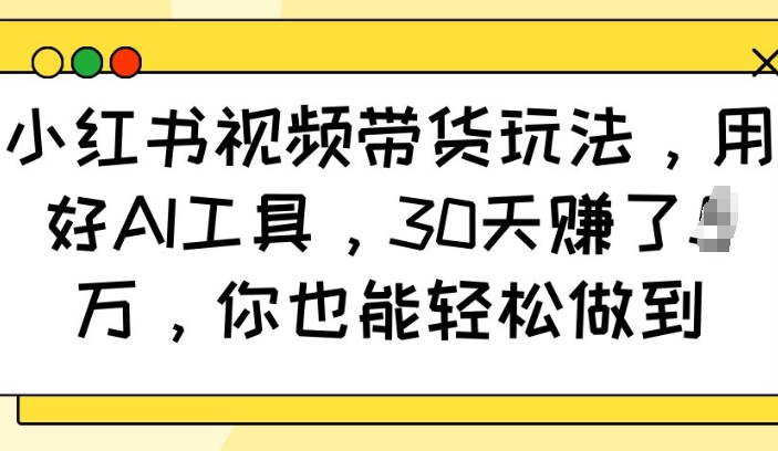 小红书视频带货玩法，用好AI工具，30天收益过W，你也能轻松做到-点子口袋网
