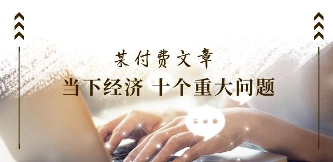 某付费文章《当下经济 十个重大问题》覆盖了大家关心的全部经济类话题-点子口袋网