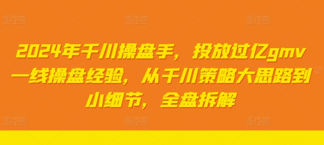 2024年千川操盘手，投放过亿gmv一线操盘经验，从千川策略大思路到小细节，全盘拆解-点子口袋网