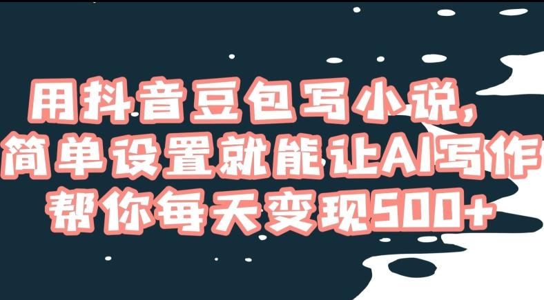 用抖音豆包写小说，简单设置就能让AI写作帮你每天变现500+【揭秘】-点子口袋网