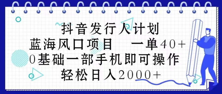 抖音发行人计划，蓝海风口项目 一单40，0基础一部手机即可操作 日入2000＋-点子口袋网