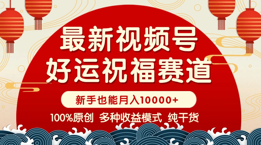 视频号【好运祝福】暴力赛道，商品橱窗-创作分成 条条爆 小白轻松上手 ...-点子口袋网