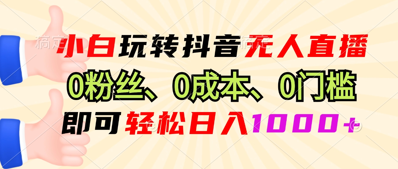 小白玩转抖音无人直播，0粉丝、0成本、0门槛，轻松日入1000+-点子口袋网