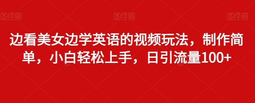 边看美女边学英语的视频玩法，制作简单，小白轻松上手，日引流量100+-点子口袋网
