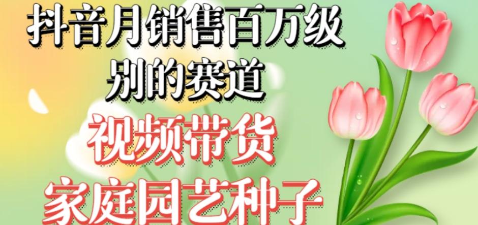 抖音月销售百万级别的赛道，视频带货家庭园艺种子，无需实拍小白可做-点子口袋网