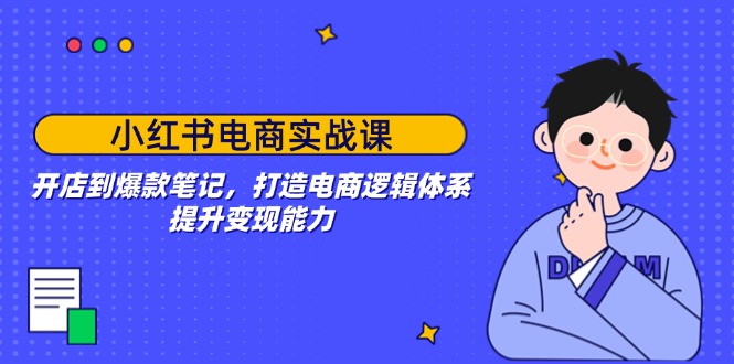 小红书电商实战课：开店到爆款笔记，打造电商逻辑体系，提升变现能力-点子口袋网