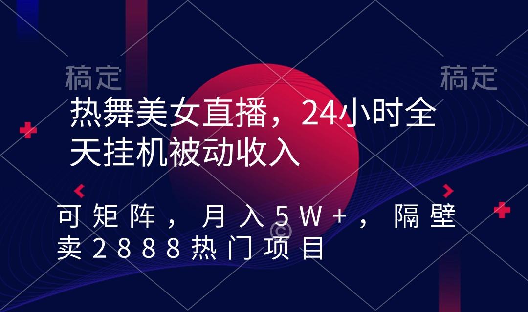 热舞美女直播，24小时全天挂机被动收入，可矩阵 月入5W+隔壁卖2888热门项目-点子口袋网