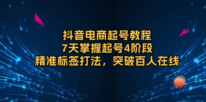 抖音电商起号教程，7天掌握起号4阶段，精准标签打法，突破百人在线-点子口袋网