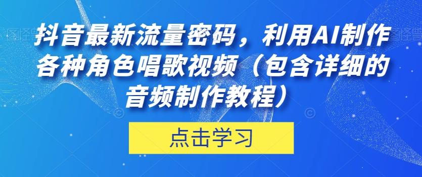 抖音最新流量密码，利用AI制作各种角色唱歌视频（包含详细的音频制作教程）【揭秘】-点子口袋网