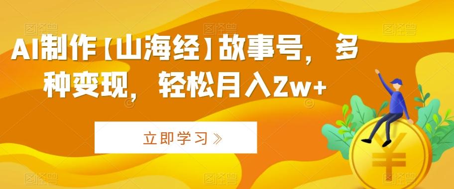 AI制作【山海经】故事号，多种变现，轻松月入2w+【揭秘】-点子口袋网