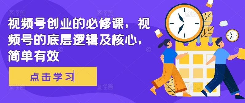 视频号创业的必修课，视频号的底层逻辑及核心，简单有效-点子口袋网