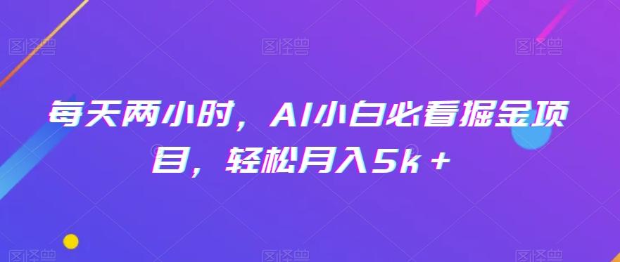 每天两小时，AI小白必看掘金项目，轻松月入5k＋-点子口袋网