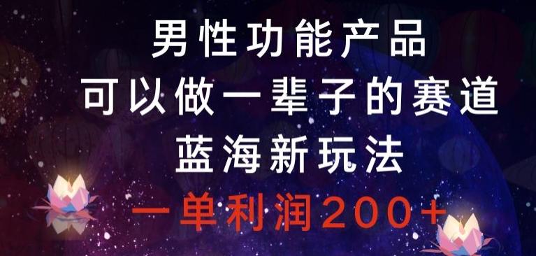 男性功能产品，可以做一辈子的赛道，蓝海新玩法，一单利润200+-点子口袋网