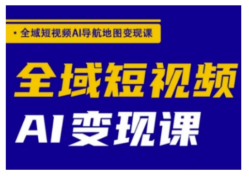 全域短视频AI导航地图变现课，全域短视频AI变现课-点子口袋网