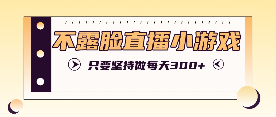 不露脸直播小游戏项目玩法，只要坚持做，轻松实现每天300+-点子口袋网