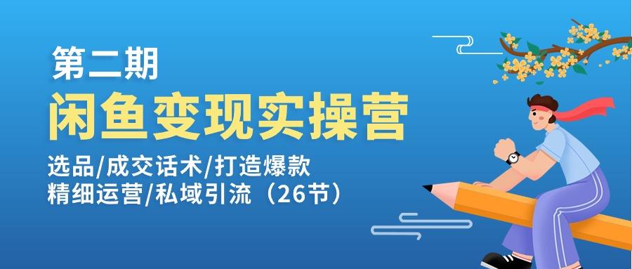 闲鱼变现实操训练营第2期：选品/成交话术/打造爆款/精细运营/私域引流-点子口袋网