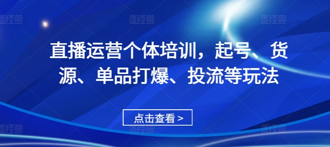 直播运营个体培训，起号、货源、单品打爆、投流等玩法-点子口袋网