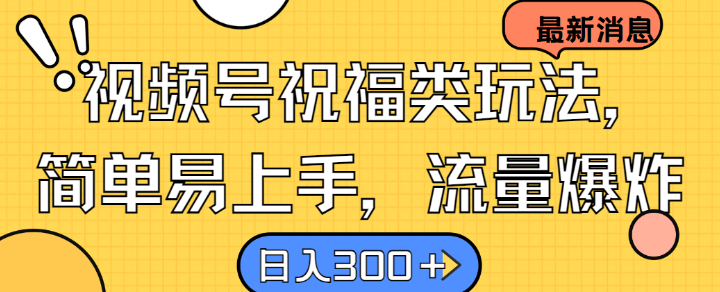 视频号祝福类玩法， 简单易上手，流量爆炸, 日入300+【揭秘】-点子口袋网