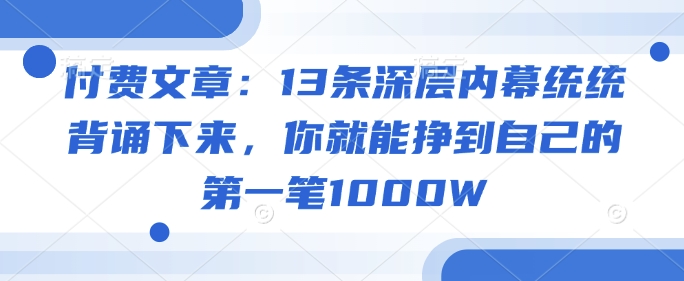 付费文章：13条深层内幕统统背诵下来，你就能挣到自己的第一笔1000W-点子口袋网