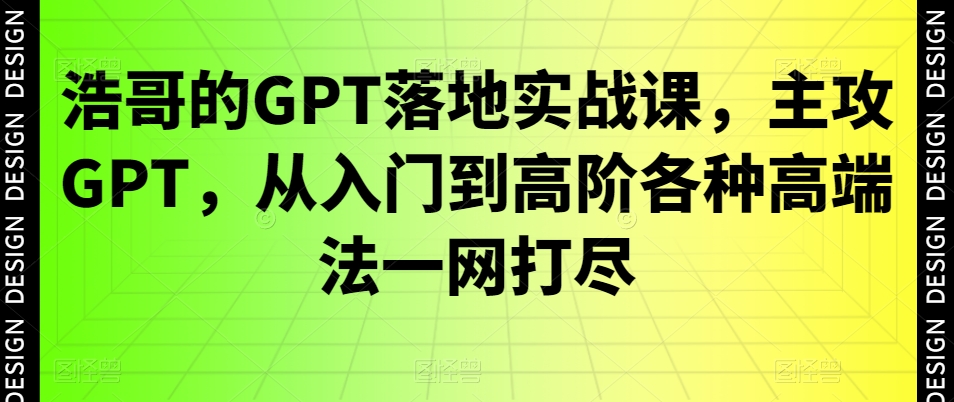 浩哥的GPT落地实战课，主攻GPT，从入门到高阶各种高端法一网打尽-点子口袋网