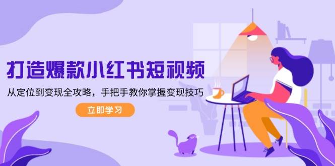 打造爆款小红书短视频，从定位到变现全攻略，手把手教你掌握变现技巧-点子口袋网