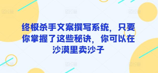 终极杀手文案撰写系统，只要你掌握了这些秘诀，你可以在沙漠里卖沙子-点子口袋网