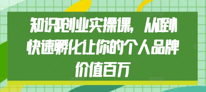 知识IP创业实操课，从0到1快速孵化让你的个人品牌价值百万-点子口袋网