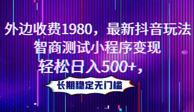 外边收费1980，最新抖音玩法，智商测试小程序变现，轻松日入500+，长期稳定无门槛-点子口袋网