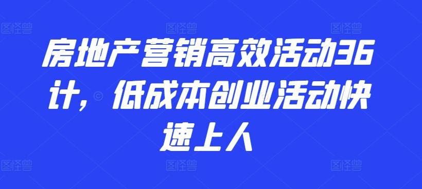 房地产营销高效活动36计，​低成本创业活动快速上人-点子口袋网