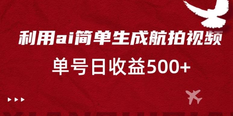 利用ai简单复制粘贴，生成航拍视频，单号日收益500+【揭秘】-点子口袋网