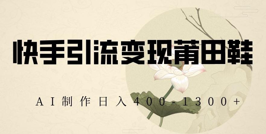 快手引流变现莆田鞋，AI制作日入400+【揭秘】-点子口袋网