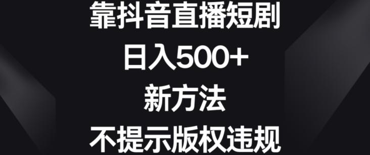 靠抖音直播短剧，日入500+，新方法、不提示版权违规【揭秘】-点子口袋网