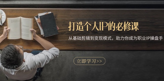 打造个人IP的必修课：从基础剪辑到变现模式，助力你成为职业IP操盘手-点子口袋网
