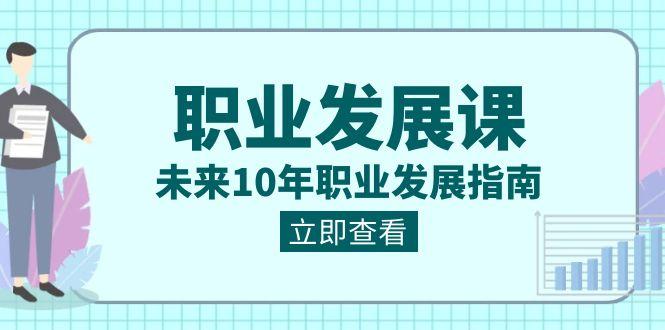 职业发展课，未来10年职业发展指南（七套课程合集）-点子口袋网