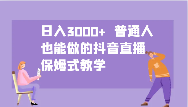 日入3000+ 普通人也能做的抖音直播 保姆式教学-点子口袋网