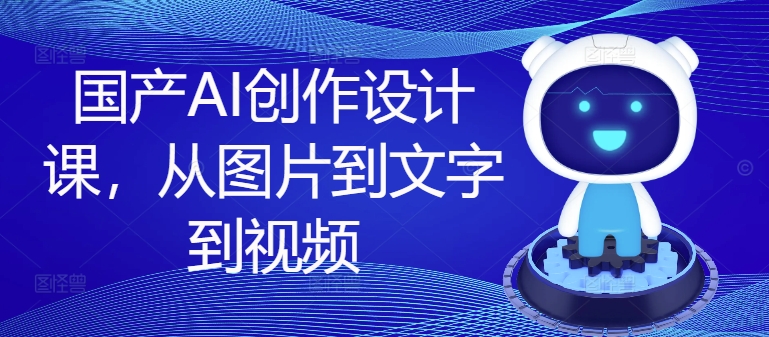 国产AI创作设计课，从图片到文字到视频-点子口袋网