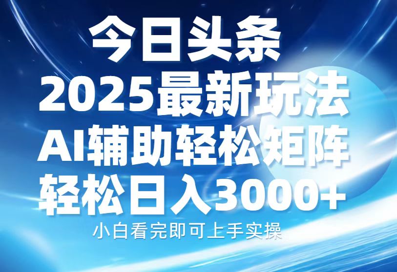 今日头条2025最新玩法，思路简单，复制粘贴，AI辅助，轻松矩阵日入3000+-点子口袋网