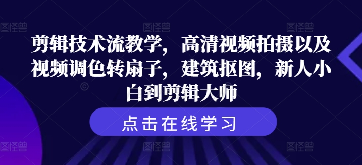 剪辑技术流教学，高清视频拍摄以及视频调色转扇子，建筑抠图，新人小白到剪辑大师-点子口袋网
